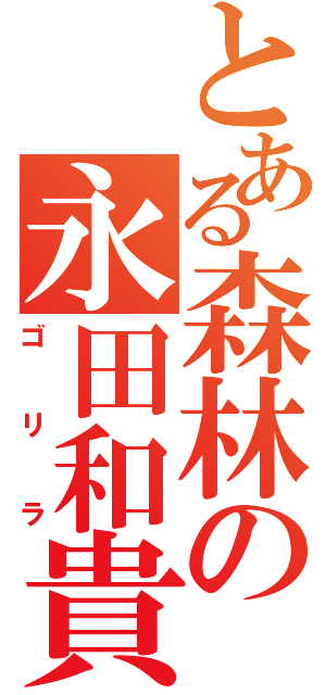 とある森林の永田和貴（ゴリラ）