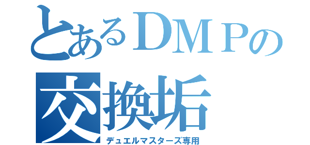 とあるＤＭＰの交換垢（デュエルマスターズ専用）