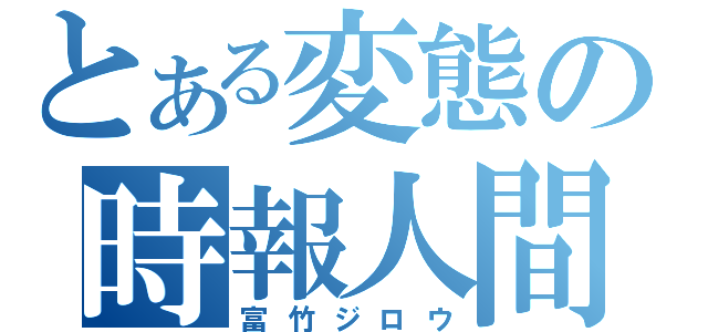 とある変態の時報人間（富竹ジロウ）