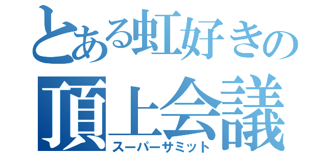 とある虹好きの頂上会議（スーパーサミット）