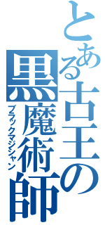 とある古王の黒魔術師（ブラックマジシャン）