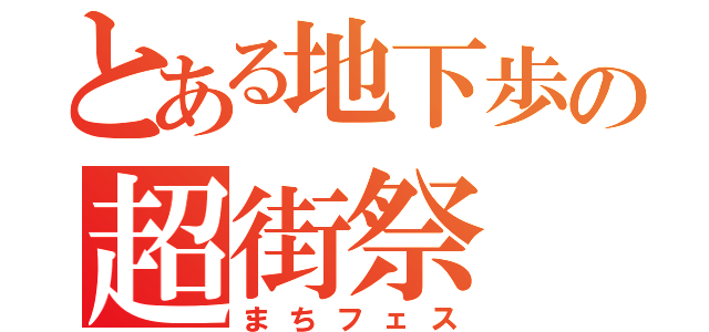 とある地下歩の超街祭（まちフェス）