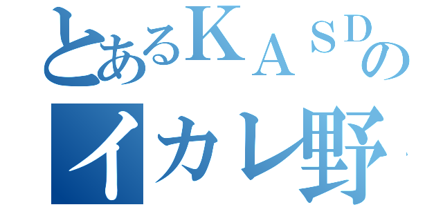 とあるＫＡＳＤのイカレ野郎（）