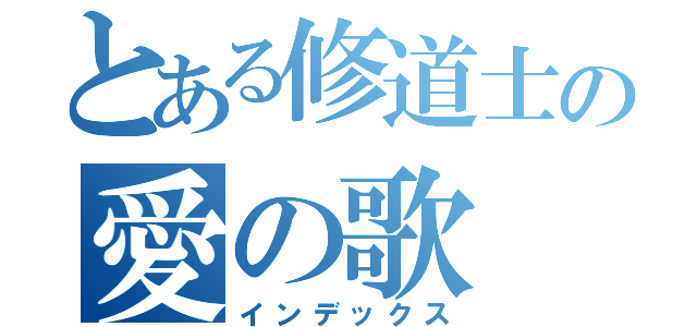 とある修道士の愛の歌（インデックス）