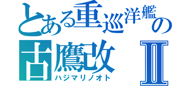 とある重巡洋艦の古鷹改Ⅱ（ハジマリノオト）