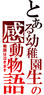 とある幼稚園生の感動物語（戦国は泣きます）