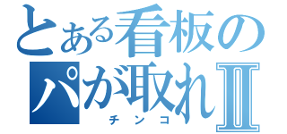 とある看板のパが取れたⅡ（　チンコ）