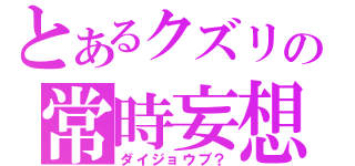 とあるクズリの常時妄想（ダイジョウブ？）