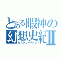 とある暇神の幻想史紀Ⅱ（ヒストリーブック）