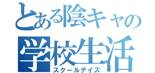 とある陰キャの学校生活（スクールデイズ）