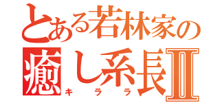 とある若林家の癒し系長女Ⅱ（キララ）