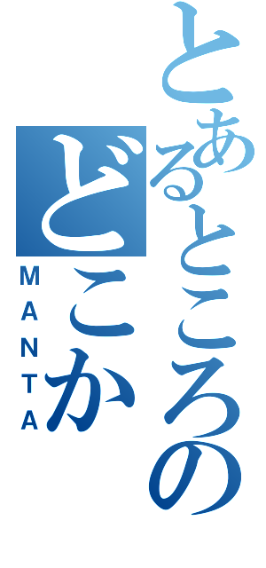 とあるところのどこか（ＭＡＮＴＡ）