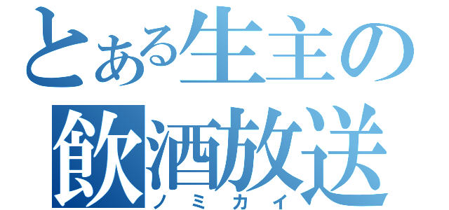 とある生主の飲酒放送（ノミカイ）