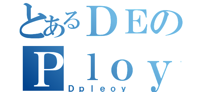 とあるＤＥのＰｌｏｙ（Ｄｐｌｅｏｙ）