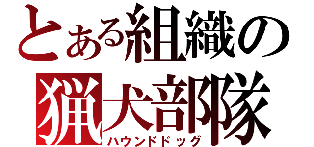 とある組織の猟犬部隊（ハウンドドッグ）