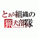 とある組織の猟犬部隊（ハウンドドッグ）