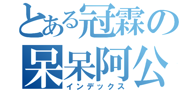 とある冠霖の呆呆阿公（インデックス）