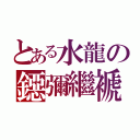 とある水龍の鐚彌繼褫（）