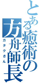 とある癒術の方舟師長（ガタクさん）