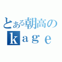 とある朝高のｋａｇｅｕｓｕ（）