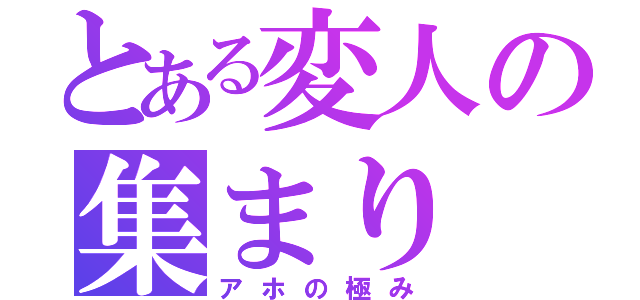 とある変人の集まり（アホの極み）