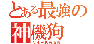 とある最強の神機狗（Ｎ４－ＫｗａＮ）