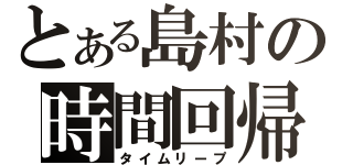 とある島村の時間回帰（タイムリープ）