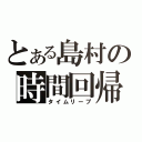 とある島村の時間回帰（タイムリープ）