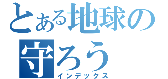 とある地球の守ろう（インデックス）