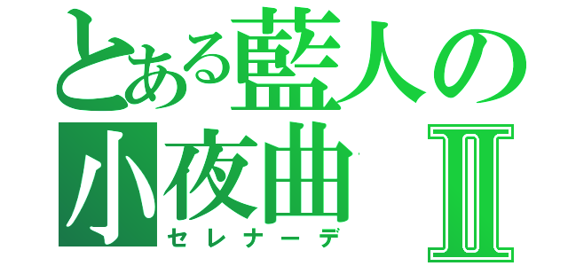 とある藍人の小夜曲Ⅱ（セレナーデ）