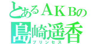 とあるＡＫＢの島崎遥香（プリンセス）