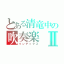 とある清竜中の吹奏楽Ⅱ（インデックス）