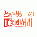 とある男の睡眠時間（あと５時間で起きます！！）