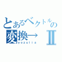 とあるベクトルの変換→Ⅱ（ｙｏｚｕｌｉａ）