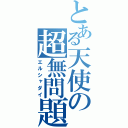 とある天使の超無問題（エルシャダイ）