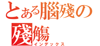 とある腦殘の殘觴（インデックス）