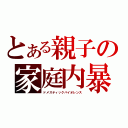 とある親子の家庭内暴力（ドメスティックバイオレンス）