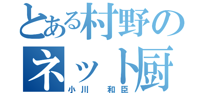 とある村野のネット厨（小川 和臣）