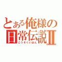 とある俺様の日常伝説Ⅱ（こうそくいはん）