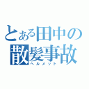 とある田中の散髪事故（ヘルメット）