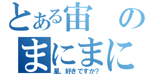 とある宙のまにまに（星、好きですか？）