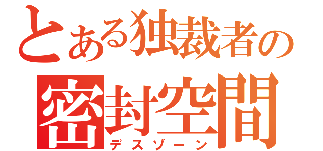 とある独裁者の密封空間（デスゾーン）