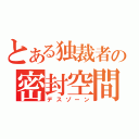 とある独裁者の密封空間（デスゾーン）