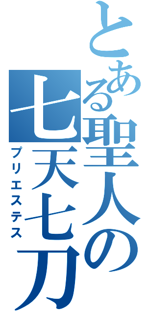 とある聖人の七天七刀（プリエステス）