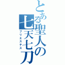 とある聖人の七天七刀（プリエステス）