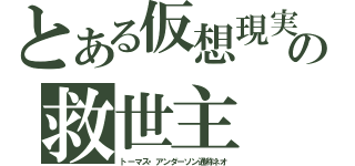 とある仮想現実の救世主（トーマス・アンダーソン通称ネオ）