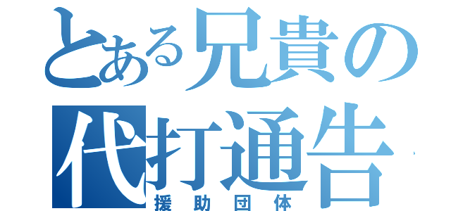 とある兄貴の代打通告（援助団体）