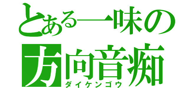 とある一味の方向音痴（ダイケンゴウ）