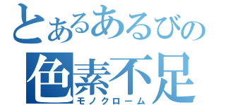 とあるあるびの色素不足（モノクローム）