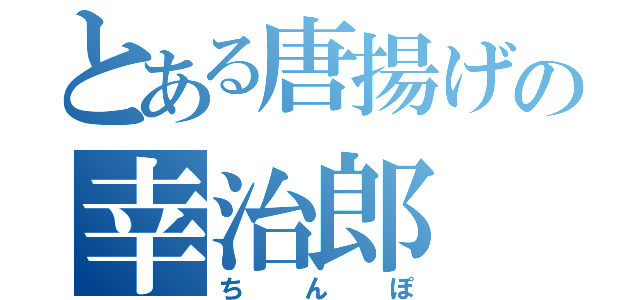 とある唐揚げの幸治郎（ちんぽ）